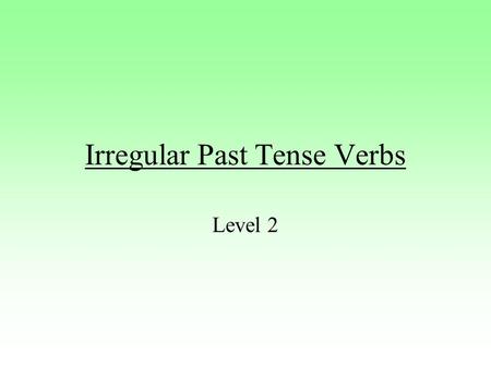 Irregular Past Tense Verbs Level 2. What now? Many verbs in English do not use –ed to form the past tense. These verbs are called irregular verbs. To.