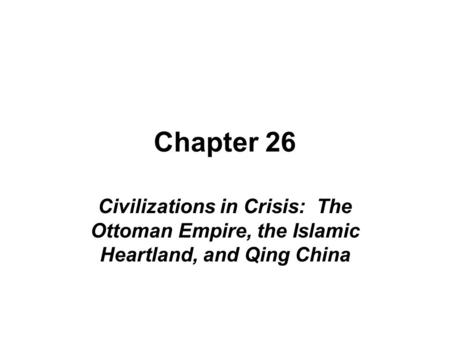 Chapter 26 Civilizations in Crisis: The Ottoman Empire, the Islamic Heartland, and Qing China.