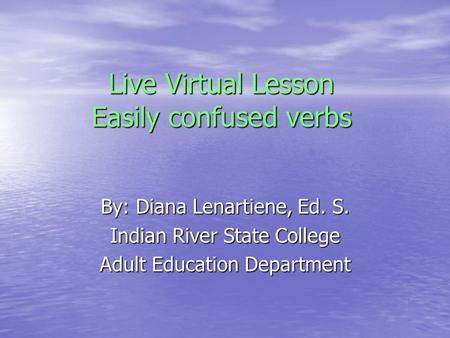 Live Virtual Lesson Easily confused verbs By: Diana Lenartiene, Ed. S. Indian River State College Adult Education Department.