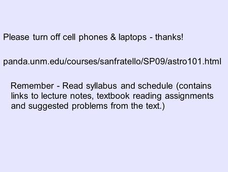 Please turn off cell phones & laptops - thanks! panda.unm.edu/courses/sanfratello/SP09/astro101.html Remember - Read syllabus and schedule (contains links.