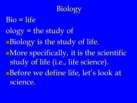 Biology Bio = life ology = the study of Biology is the study of life. Biology is the study of life. More specifically, it is the scientific study of life.