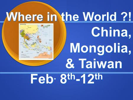 Where in the World ?! China, Mongolia, & Taiwan Feb. 8 th -12 th.