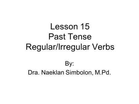 Lesson 15 Past Tense Regular/Irregular Verbs By: Dra. Naeklan Simbolon, M.Pd.