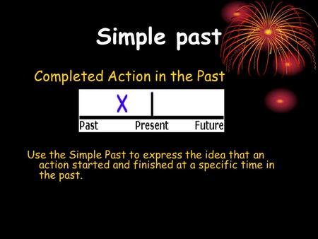 Simple past Completed Action in the Past Use the Simple Past to express the idea that an action started and finished at a specific time in the past.