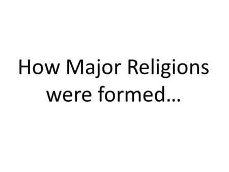 How Major Religions were formed…. Parent Religions Founded by a group To do with nature Reaction to Polytheism (many Gods)