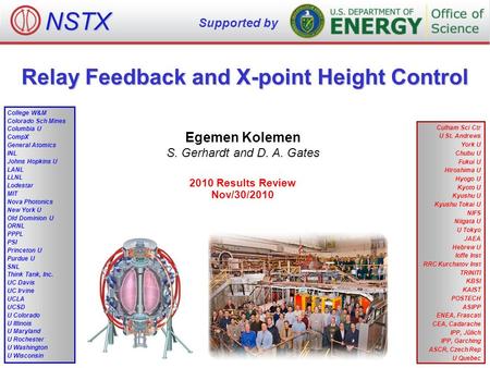 Relay Feedback and X-point Height Control Egemen Kolemen S. Gerhardt and D. A. Gates 2010 Results Review Nov/30/2010 NSTX Supported by College W&M Colorado.