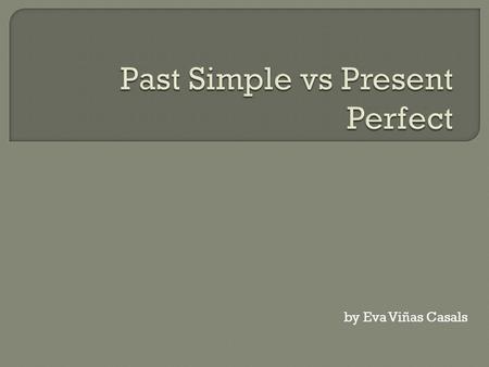 By Eva Viñas Casals. We form the Past Simple … By adding –ed to a regular verb. (DANCED) By choosing the 2nd column of an irregular verb. (BEGIN – BEGAN.