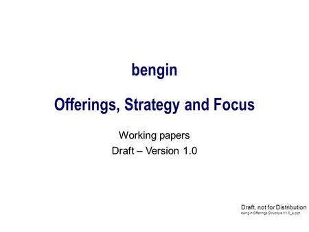Bengin Offerings, Strategy and Focus Working papers Draft – Version 1.0 Draft, not for Distribution bengin Offerings Structure V1.0_e.ppt.