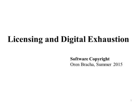 Licensing and Digital Exhaustion 1 Software Copyright Oren Bracha, Summer 2015.