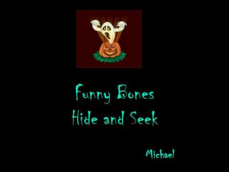 Funny Bones Hide and Seek Michael This is the story of three skeletons. In a dark spooky town there was a dark creepy house. In the dark creepy house.