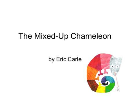 The Mixed-Up Chameleon by Eric Carle. On a shiny green leaf sat a small green chameleon. It moved onto a brown tree and turned brownish. Then it rested.