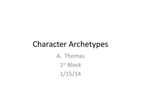 Character Archetypes A.Thomas 1 st Block 1/15/14.