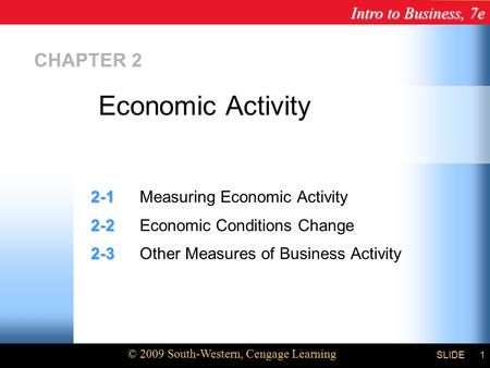 Intro to Business, 7e © 2009 South-Western, Cengage Learning SLIDE1 CHAPTER 2 2-1 2-1Measuring Economic Activity 2-2 2-2Economic Conditions Change 2-3.