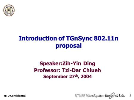 NTU Confidential 1 Introduction of TGnSync 802.11n proposal Speaker:Zih-Yin Ding Professor: Tzi-Dar Chiueh September 27 th, 2004.