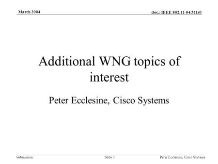 Doc.: IEEE 802.11-04/311r0 Submission March 2004 Peter Ecclesine, Cisco SystemsSlide 1 Additional WNG topics of interest Peter Ecclesine, Cisco Systems.