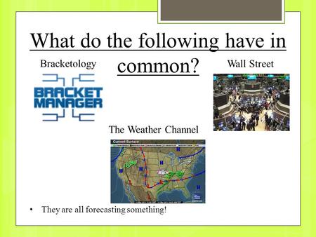 What do the following have in common? They are all forecasting something! Bracketology The Weather Channel Wall Street.