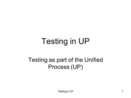 Testing in UP1 Testing as part of the Unified Process (UP)