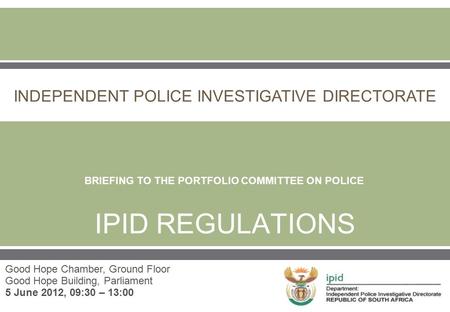Click to edit Master subtitle style  IPID REGULATIONS Good Hope Chamber, Ground Floor Good Hope Building, Parliament 5 June 2012, 09:30 – 13:00 INDEPENDENT.