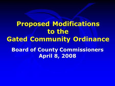 Proposed Modifications to the Gated Community Ordinance Board of County Commissioners April 8, 2008.