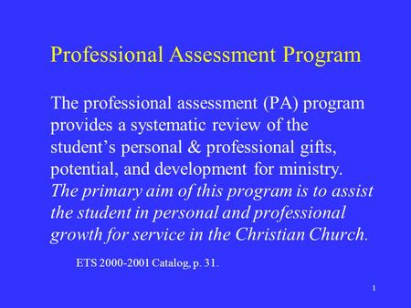 1 Professional Assessment Program The professional assessment (PA) program provides a systematic review of the student’s personal & professional gifts,