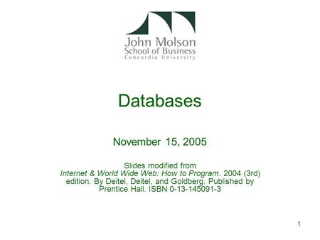 1 Databases November 15, 2005 Slides modified from Internet & World Wide Web: How to Program. 2004 (3rd) edition. By Deitel, Deitel, and Goldberg. Published.