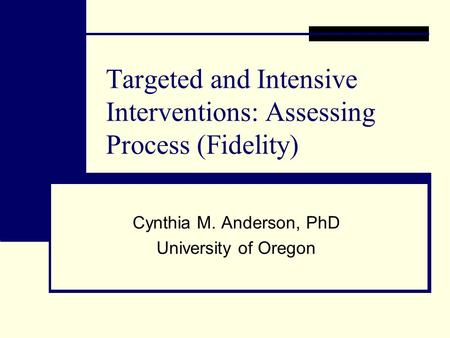 Targeted and Intensive Interventions: Assessing Process (Fidelity) Cynthia M. Anderson, PhD University of Oregon.
