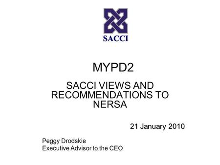 MYPD2 SACCI VIEWS AND RECOMMENDATIONS TO NERSA 21 January 2010 Peggy Drodskie Executive Advisor to the CEO.