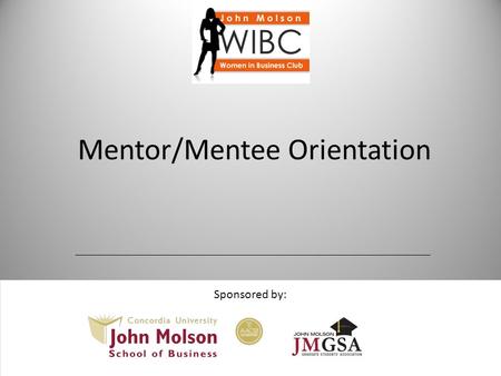 Mentor/Mentee Orientation Sponsored by:. Mentor/Mentee Orientation Introduction In 8 minutes, identify things in common e.g. sport, hobby, interest, travel,