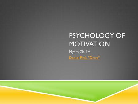 PSYCHOLOGY OF MOTIVATION Myers Ch. 7A Daniel Pink, Drive