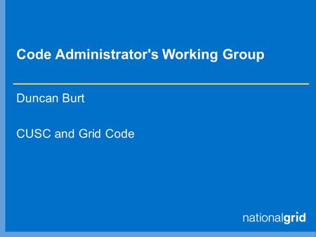 Code Administrator's Working Group Duncan Burt CUSC and Grid Code.