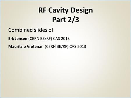 RF Cavity Design Part 2/3 Combined slides of
