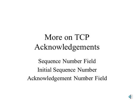 More on TCP Acknowledgements Sequence Number Field Initial Sequence Number Acknowledgement Number Field.