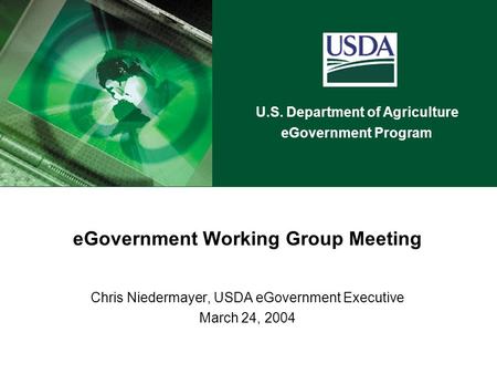 U.S. Department of Agriculture eGovernment Program eGovernment Working Group Meeting Chris Niedermayer, USDA eGovernment Executive March 24, 2004.