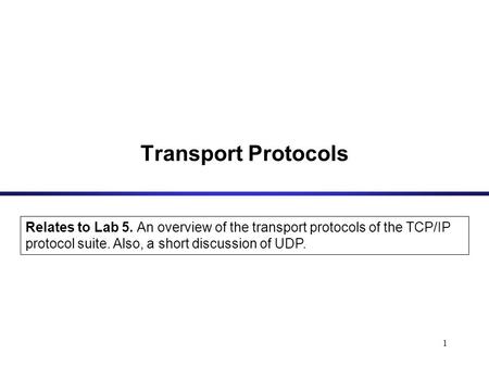 1 Transport Protocols Relates to Lab 5. An overview of the transport protocols of the TCP/IP protocol suite. Also, a short discussion of UDP.