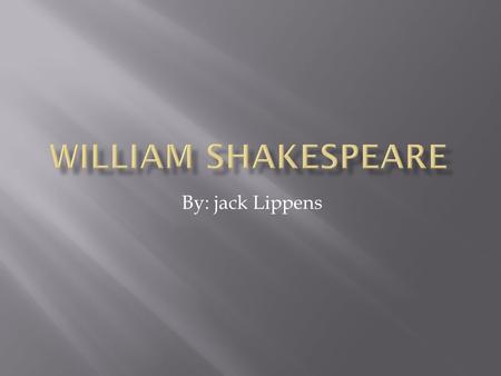 By: jack Lippens. William shakespeare  Who was William Shakespeare?  Shakespeare was born in Stratford-upon-Avon, Warwickshire, in 1564. Very little.