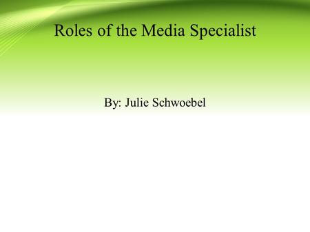 Roles of the Media Specialist By: Julie Schwoebel.