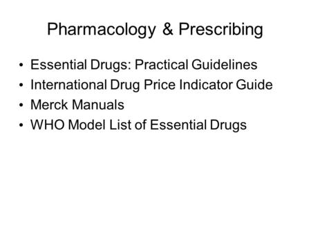 Pharmacology & Prescribing Essential Drugs: Practical Guidelines International Drug Price Indicator Guide Merck Manuals WHO Model List of Essential Drugs.