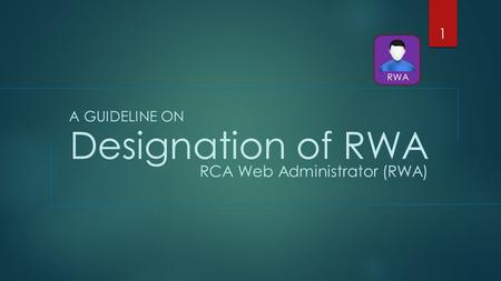Designation of RWA A GUIDELINE ON RCA Web Administrator (RWA) 1 RWA.