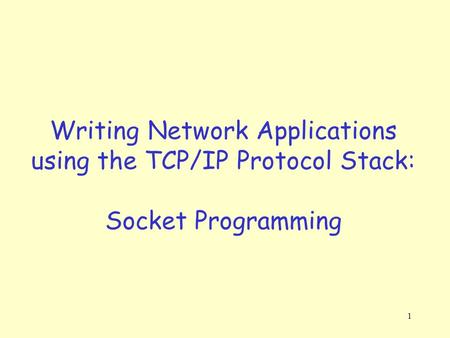 1 Writing Network Applications using the TCP/IP Protocol Stack: Socket Programming.