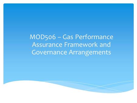 MOD506 – Gas Performance Assurance Framework and Governance Arrangements.