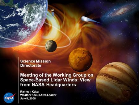 Science Mission Directorate Meeting of the Working Group on Space-Based Lidar Winds: View from NASA Headquarters Ramesh Kakar Weather Focus Area Leader.