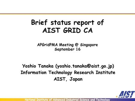 National Institute of Advanced Industrial Science and Technology Brief status report of AIST GRID CA APGridPMA Singapore September 16 Yoshio.
