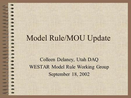 Model Rule/MOU Update Colleen Delaney, Utah DAQ WESTAR Model Rule Working Group September 18, 2002.
