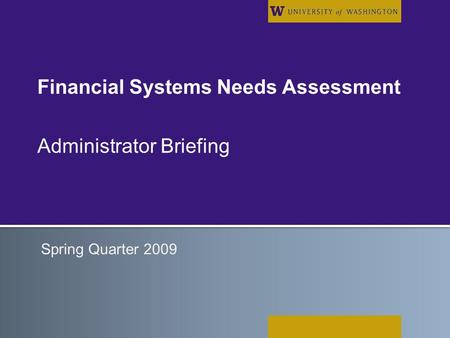 Financial Systems Needs Assessment Administrator Briefing Spring Quarter 2009.