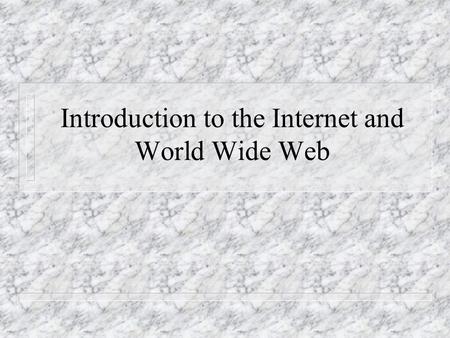 Introduction to the Internet and World Wide Web. The Internet n A network of networks n Began in 1969 as ARPAnet (Advanced Research Projects Agency) n.