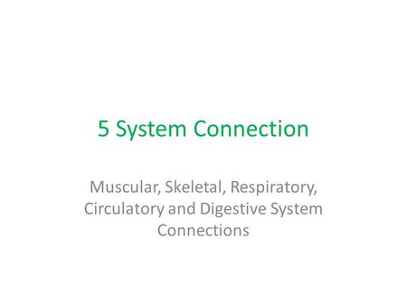5 System Connection Muscular, Skeletal, Respiratory, Circulatory and Digestive System Connections.