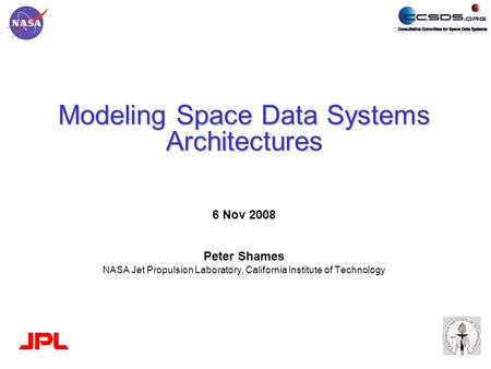 Modeling Space Data Systems Architectures 6 Nov 2008 Peter Shames NASA Jet Propulsion Laboratory, California Institute of Technology.
