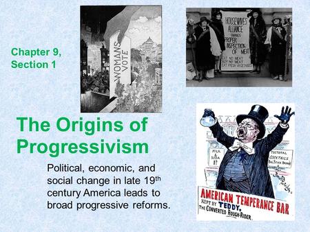 The Origins of Progressivism Political, economic, and social change in late 19 th century America leads to broad progressive reforms. Chapter 9, Section.