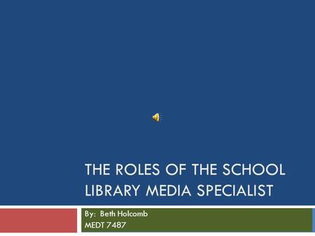 THE ROLES OF THE SCHOOL LIBRARY MEDIA SPECIALIST By: Beth Holcomb MEDT 7487.