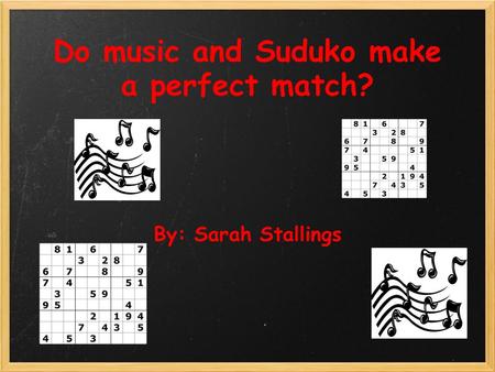 Do music and Suduko make a perfect match? By: Sarah Stallings.